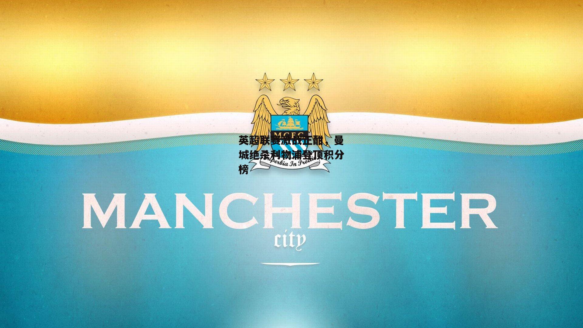 英超联赛激战正酣,曼城绝杀利物浦登顶积分榜